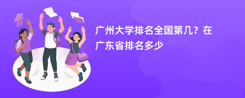广州大学排名全国第几？在广东省排名多少
