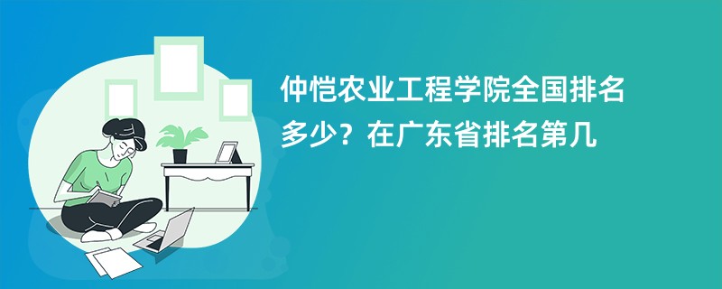 仲恺农业工程学院全国排名多少？在广东省排名第几