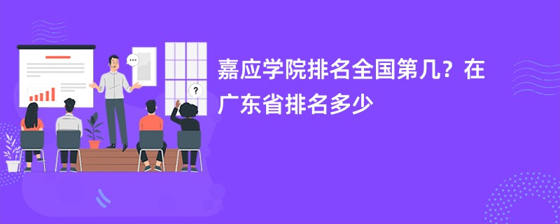 嘉应学院排名全国第几？在广东省排名多少