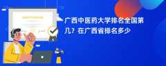 广西中医药大学排名全国第几？在广西省排名多少