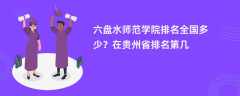 六盘水师范学院排名全国多少？在贵州省排名第几