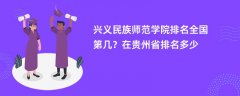 兴义民族师范学院排名全国第几？在贵州省排名多少