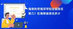 海南热带海洋学院全国排名第几？在海南省排名多少