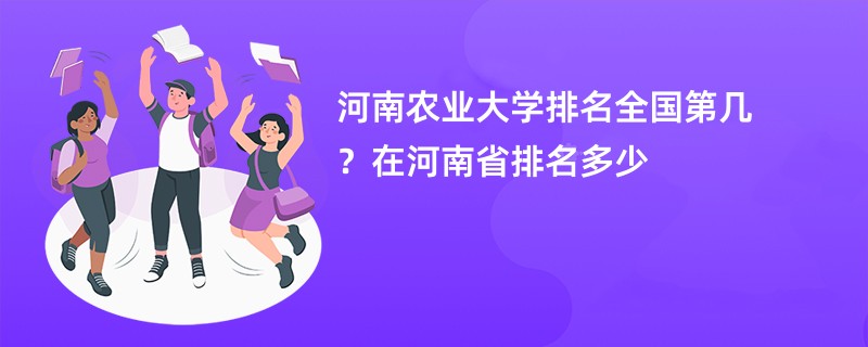 河南农业大学排名全国第几?在河南省排名多少