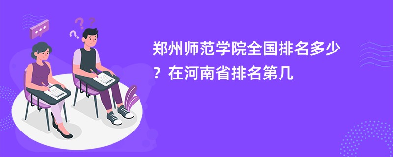 郑州师范学院全国排名多少？在河南省排名第几