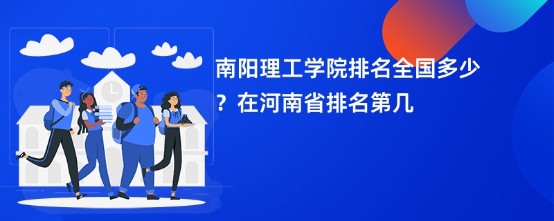 南阳理工学院排名全国多少?在河南省排名第几