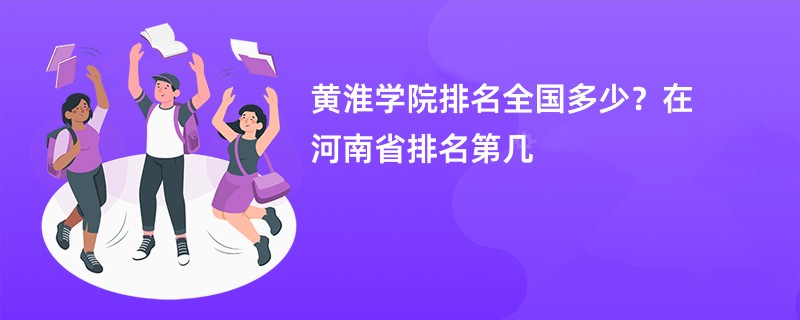 黄淮学院排名全国多少？在河南省排名第几