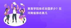 黄淮学院排名全国多少？在河南省排名第几