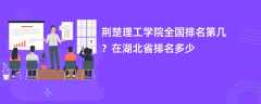 荆楚理工学院全国排名第几？在湖北省排名多少