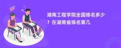 湖南工程学院全国排名多少？在湖南省排名第几
