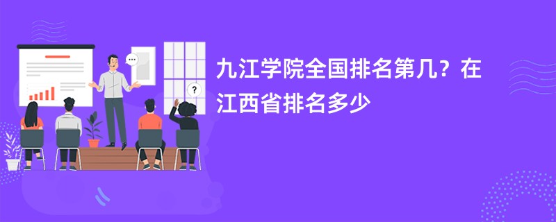 九江学院全国排名第几?在江西省排名多少