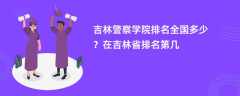 吉林警察学院排名全国多少？在吉林省排名第几