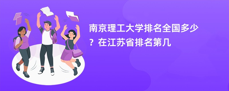 南京理工大学排名全国多少？在江苏省排名第几