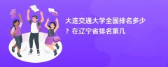 大连交通大学全国排名多少?在辽宁省排名第几