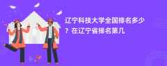 辽宁科技大学全国排名多少？在辽宁省排名第几