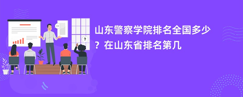 山东警察学院排名全国多少？在山东省排名第几