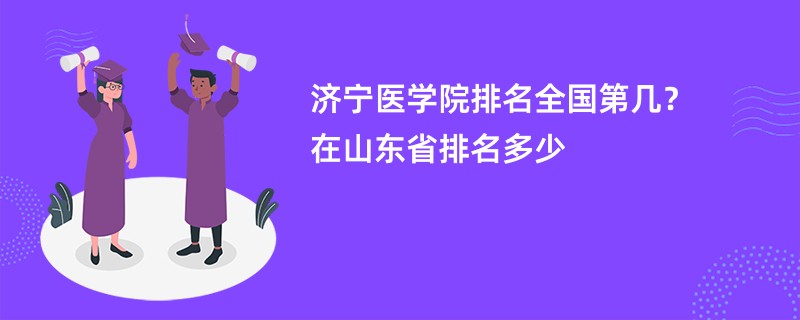 济宁医学院排名全国第几？在山东省排名多少