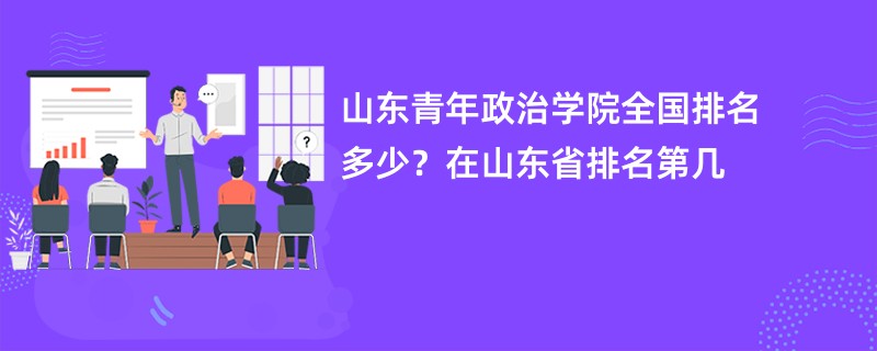 山东青年政治学院全国排名多少？在山东省排名第几