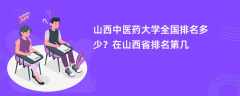 山西中医药大学全国排名多少？在山西省排名第几
