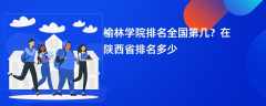 榆林学院排名全国第几？在陕西省排名多少