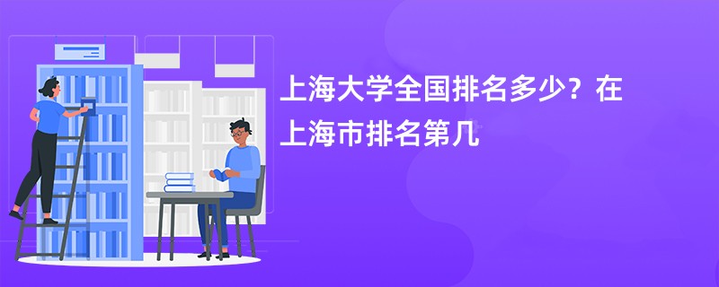 上海大学全国排名多少？在上海市排名第几
