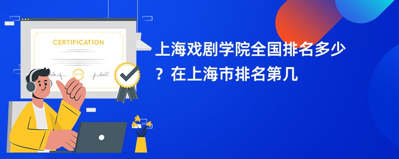 上海戏剧学院全国排名多少？在上海市排名第几