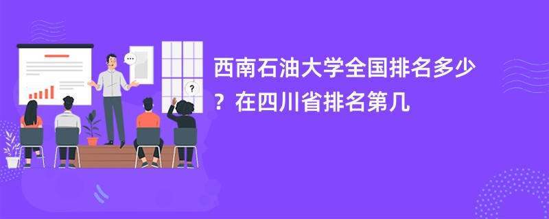 西南石油大学全国排名多少？在四川省排名第几