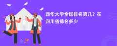 西华大学全国排名第几？在四川省排名多少