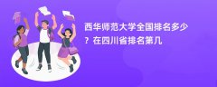 西华师范大学全国排名多少?在四川省排名第几