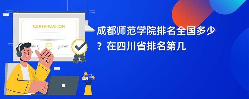 成都师范学院排名全国多少？在四川省排名第几