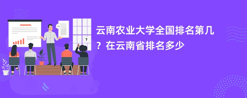 云南农业大学全国排名第几？在云南省排名多少