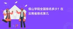 保山学院全国排名多少？在云南省排名第几