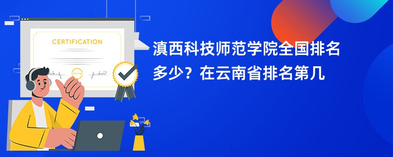滇西科技师范学院全国排名多少？在云南省排名第几