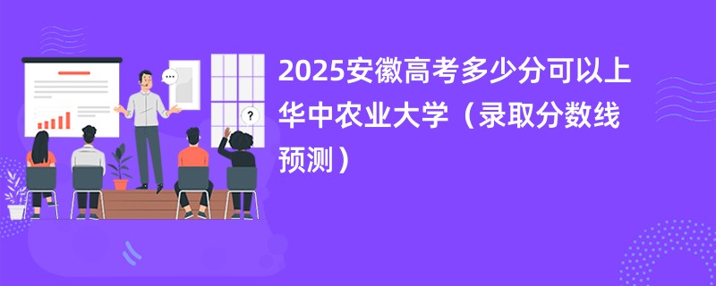 2025安徽高考多少分可以上华中农业大学（录取分数线预测）