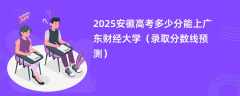 2025安徽高考多少分能上广东财经大学（录取分数线预测）