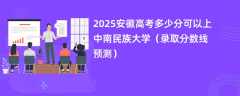 2025安徽高考多少分可以上中南民族大学（录取分数线预测）