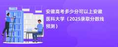 安徽高考多少分可以上安徽医科大学（2025录取分数线预测）