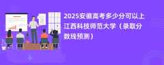 2025安徽高考多少分可以上江西科技师范大学（录取分数线预测）