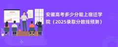安徽高考多少分能上宿迁学院（2025录取分数线预测）