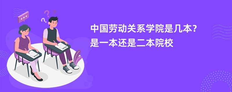 中国劳动关系学院是几本？是一本还是二本院校