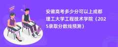 安徽高考多少分可以上成都理工大学工程技术学院（2025录取分数线预测）