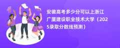 安徽高考多少分可以上浙江广厦建设职业技术大学（2025录取分数线预测）