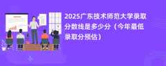 2025广东技术师范大学录取分数线是多少分（今年最低录取分预估）