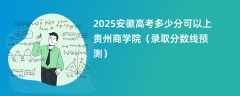 2025安徽高考多少分可以上贵州商学院（录取分数线预测）