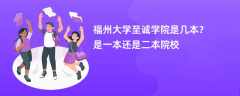 福州大学至诚学院是几本？是一本还是二本院校