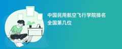 中国民用航空飞行学院排名全国第几位（2025-2022最新排名表）