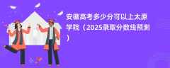 安徽高考多少分可以上太原学院（2025录取分数线预测）