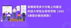 安徽高考多少分能上内蒙古科技大学包头师范学院（2025录取分数线预测）