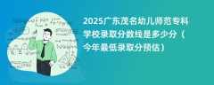 2025广东茂名幼儿师范专科学校录取分数线是多少分（今年最低录取分预估）