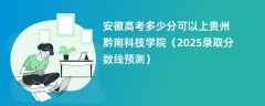 安徽高考多少分可以上贵州黔南科技学院（2025录取分数线预测）